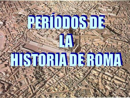PERÍODOS DE LA HISTORIA DE ROMA.