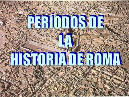 PERÍODOS DE LA HISTORIA DE ROMA.