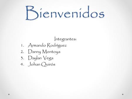 Bienvenidos Integrantes: 1.Armando Rodríguez 2.Danny Montoya 3.Daylan Vega 4.Johan Quirós.