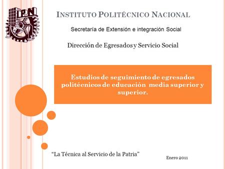I NSTITUTO P OLITÉCNICO N ACIONAL Estudios de seguimiento de egresados politécnicos de educación media superior y superior. “La Técnica al Servicio de.