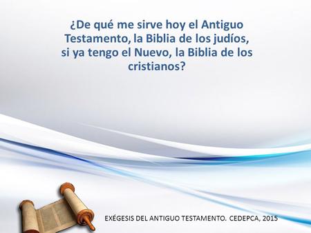 ¿De qué me sirve hoy el Antiguo Testamento, la Biblia de los judíos, si ya tengo el Nuevo, la Biblia de los cristianos? EXÉGESIS DEL ANTIGUO TESTAMENTO.