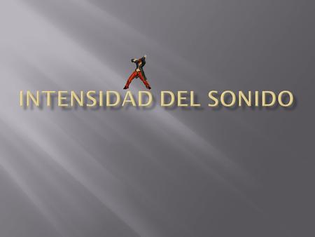 Intensidad del sonido.