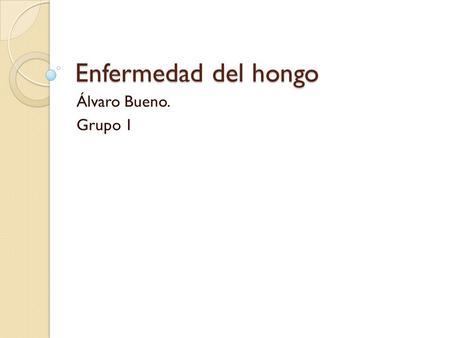 Enfermedad del hongo Álvaro Bueno. Grupo 1.
