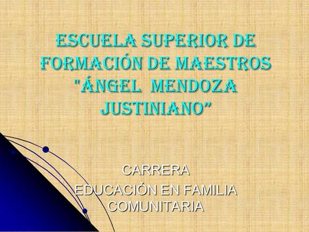 ESCUELA SUPERIOR DE FORMACIÓN DE MAESTROS ÁNGEL MENDOZA JUSTINIANO” CARRERA EDUCACIÓN EN FAMILIA COMUNITARIA.