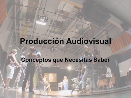 Producción Audiovisual Conceptos que Necesitas Saber.