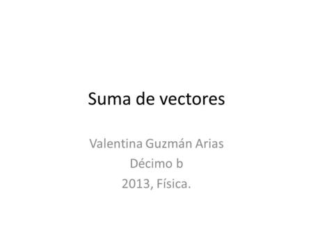 Suma de vectores Valentina Guzmán Arias Décimo b 2013, Física.