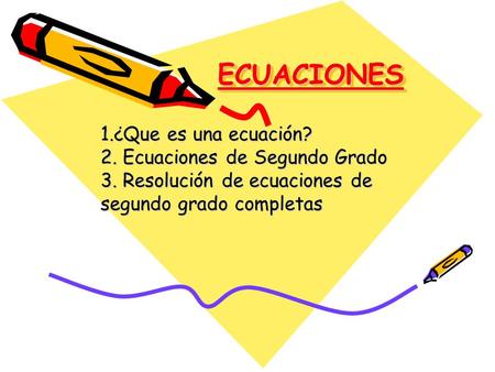 ECUACIONES 1.¿Que es una ecuación? 2. Ecuaciones de Segundo Grado 3. Resolución de ecuaciones de segundo grado completas.