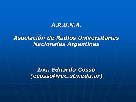 A.R.U.N.A. Asociación de Radios Universitarias Nacionales Argentinas Ing. Eduardo Cosso