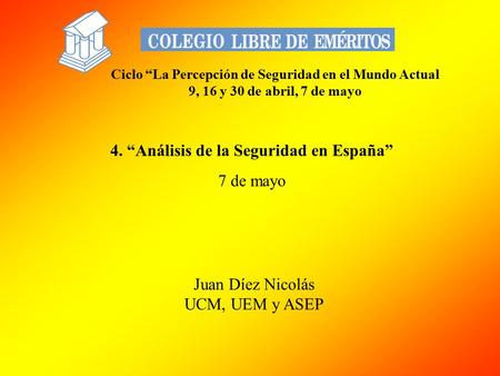 4. “Análisis de la Seguridad en España” 7 de mayo Juan Díez Nicolás UCM, UEM y ASEP Ciclo “La Percepción de Seguridad en el Mundo Actual 9, 16 y 30 de.