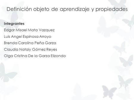 Definición objeto de aprendizaje y propiedades Integrantes Edgar Misael Mata Vazquez Luis Angel Espinosa Arroyo Brenda Carolina Peña Garza Claudia Nataly.