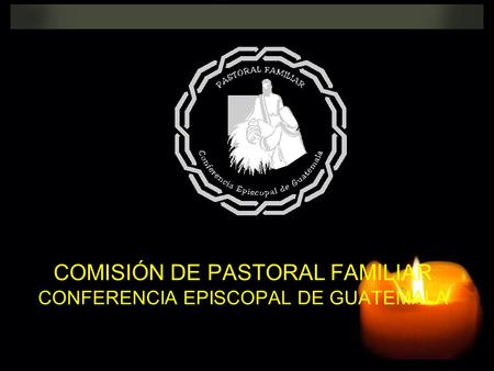 COMISIÓN DE PASTORAL FAMILIAR CONFERENCIA EPISCOPAL DE GUATEMALA