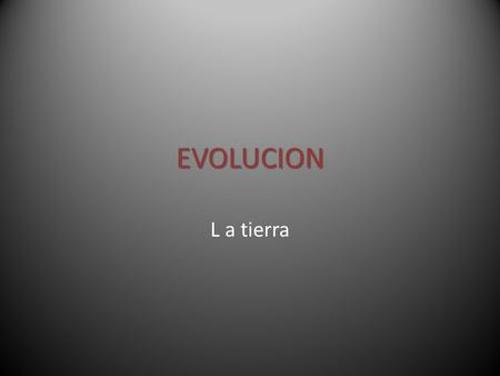 EVOLUCION L a tierra.