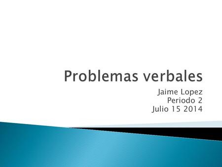 Jaime Lopez Periodo 2 Julio 15 2014. Problemas verbales Termino/ palabradefinicionEjemplo/ dibujo razonUna comparacion de dos cantidades de los objectos.