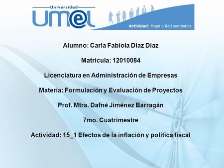 Alumno: Carla Fabiola Díaz Díaz Matricula: 12010084 Licenciatura en Administración de Empresas Materia: Formulación y Evaluación de Proyectos Prof. Mtra.