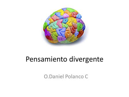 Pensamiento divergente O.Daniel Polanco C. El pensamiento divergente es aquel que permite encontrar, ante un problema específico, varias respuestas alternativas.