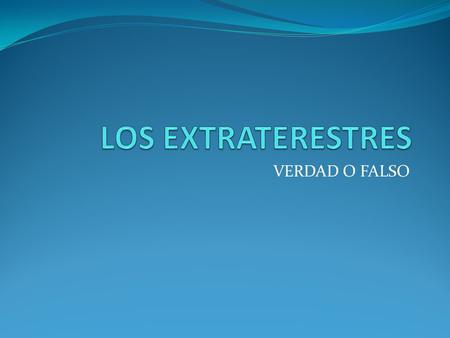 LOS EXTRATERESTRES VERDAD O FALSO.