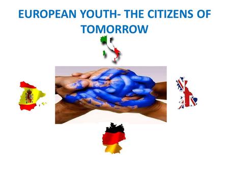 EUROPEAN YOUTH- THE CITIZENS OF TOMORROW. PROYECTO COMENIUS 2010-2012 EUROPEAN YOUTH- THE CITIZENS OF TOMORROW.