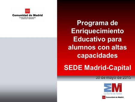 Programa de Enriquecimiento Educativo para alumnos con altas capacidades SEDE Madrid-Capital 30 de mayo de 2015.