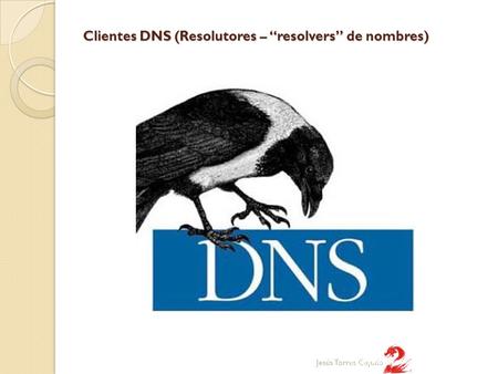 Clientes DNS (Resolutores – “resolvers” de nombres) Jesús Torres Cejudo.