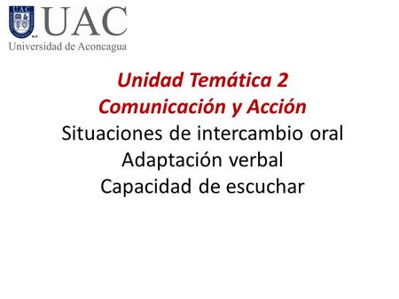 Unidad Temática 2 Comunicación y Acción Situaciones de intercambio oral Adaptación verbal Capacidad de escuchar.