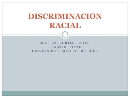 MARTHA CORTES REYES TRABAJO FINAL UNIVERSIDAD MINUTO DE DIOS DISCRIMINACION RACIAL.