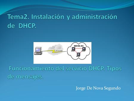 Jorge De Nova Segundo. Funcionamiento del servicio DHCP. Tipos de mensajes. DHCP Asigna direcciones IP a otras máquinas de la red. Este protocolo puede.