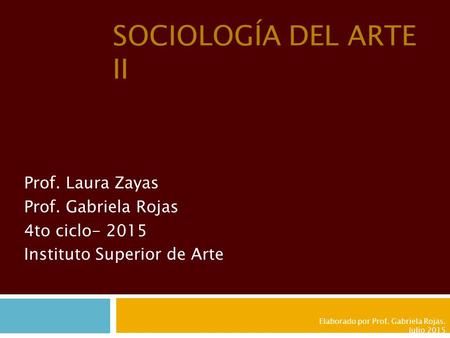 SOCIOLOGÍA DEL ARTE II Prof. Laura Zayas Prof. Gabriela Rojas