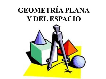 GEOMETRÍA PLANA Y DEL ESPACIO.