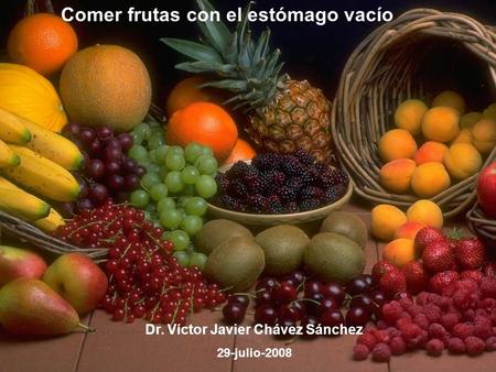 Comer frutas con el estómago vacío Dr. Víctor Javier Chávez Sánchez 29-julio-2008.