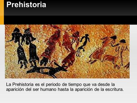 Prehistoria La Prehistoria es el periodo de tiempo que va desde la aparición del ser humano hasta la aparición de la escritura.