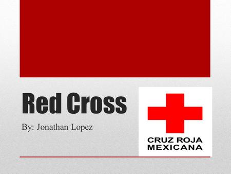 Red Cross By: Jonathan Lopez. La Cruz Roja Mexicana es una institución no lucrativa, de interés social y voluntaria que presta auxilio a la población.