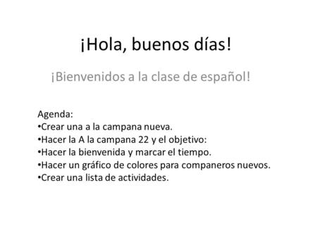 ¡Hola, buenos días! ¡Bienvenidos a la clase de español! Agenda: Crear una a la campana nueva. Hacer la A la campana 22 y el objetivo: Hacer la bienvenida.