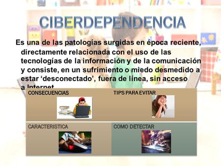 CIBERDEPENDENCIA  Es una de las patologías surgidas en época reciente, directamente relacionada con el uso de las tecnologías de la información y de.