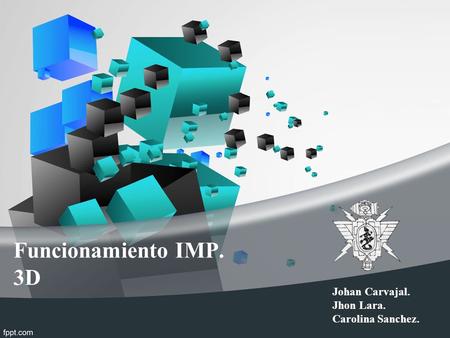 Funcionamiento IMP. 3D Johan Carvajal. Jhon Lara. Carolina Sanchez.