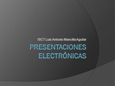 ISCT Luis Antonio Mancilla Aguilar. Definición  Una presentación electrónica es un conjunto de diapositivas diseñadas mediante software especializado,