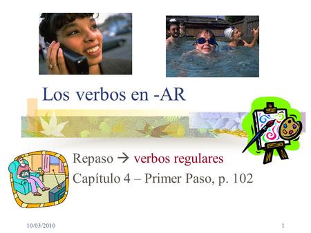 10/03/20101 Los verbos en -AR Repaso  verbos regulares Capítulo 4 – Primer Paso, p. 102.