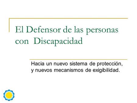 El Defensor de las personas con Discapacidad Hacia un nuevo sistema de protección, y nuevos mecanismos de exigibilidad.