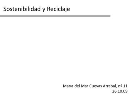 Sostenibilidad y Reciclaje María del Mar Cuevas Arrabal, nº 11 26.10.09.