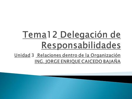 Unidad 3 Relaciones dentro de la Organización ING. JORGE ENRIQUE CAICEDO BAJAÑA.