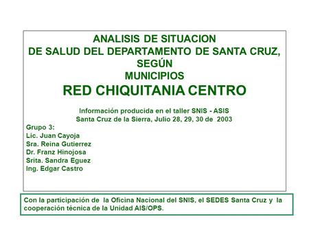 ANALISIS DE SITUACION DE SALUD DEL DEPARTAMENTO DE SANTA CRUZ, SEGÚN MUNICIPIOS RED CHIQUITANIA CENTRO Información producida en el taller SNIS - ASIS Santa.