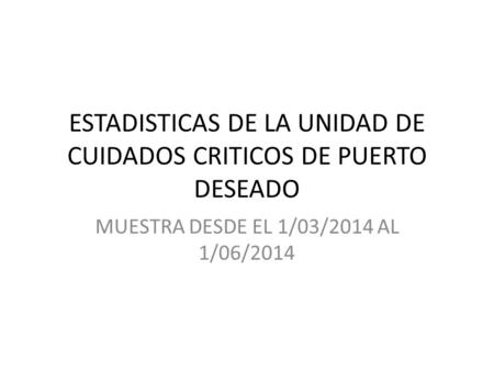 ESTADISTICAS DE LA UNIDAD DE CUIDADOS CRITICOS DE PUERTO DESEADO MUESTRA DESDE EL 1/03/2014 AL 1/06/2014.