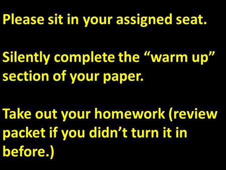 Please sit in your assigned seat. Silently complete the “warm up” section of your paper. Take out your homework (review packet if you didn’t turn it in.
