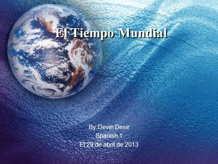 El Tiempo Mundial By:Devin Desir Spanish 1 El 29 de abril de 2013.
