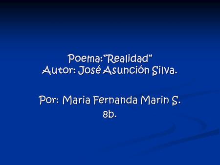 Poema:”Realidad” Autor: José Asunción Silva. Por: Maria Fernanda Marin S. 8b.