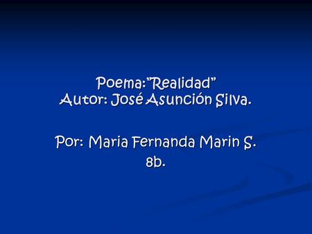 Poema:”Realidad” Autor: José Asunción Silva. Por: Maria Fernanda Marin S. 8b.