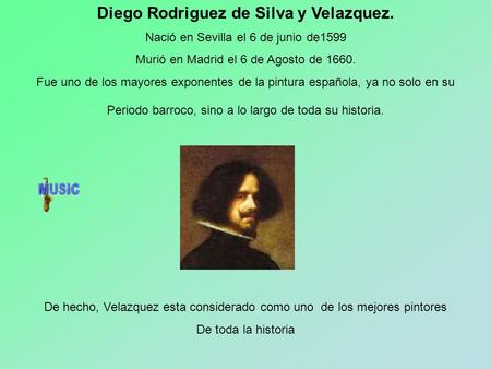 Diego Rodriguez de Silva y Velazquez. Nació en Sevilla el 6 de junio de1599 Murió en Madrid el 6 de Agosto de 1660. Fue uno de los mayores exponentes.