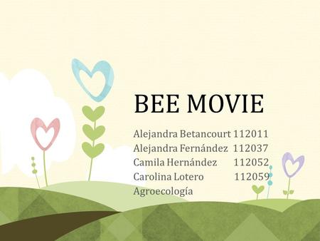 BEE MOVIE Alejandra Betancourt 112011 Alejandra Fernández 112037 Camila Hernández 112052 Carolina Lotero 112059 Agroecología.