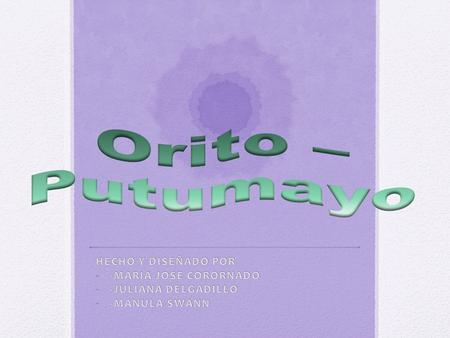 Orito – Putumayo HECHO Y DISEÑADO POR -MARIA JOSE CORORNADO