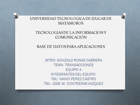UNIVERSIDAD TECNOLOGICA DE IZUCAR DE MATAMOROS TECNOLOGIAS DE LA INFORMACION Y COMUNICACIÓN BASE DE DATOS PARA APLICACIONES MTRO: GONZALO ROSAS CABRERA.