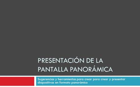 PRESENTACIÓN DE LA PANTALLA PANORÁMICA Sugerencias y herramientas para crear para crear y presentar diapositivas en formato panorámico.